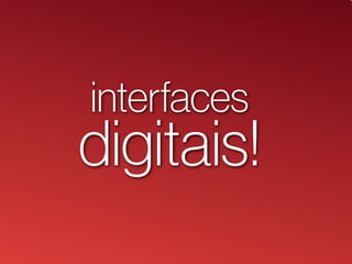 interfaces
digitais!
 