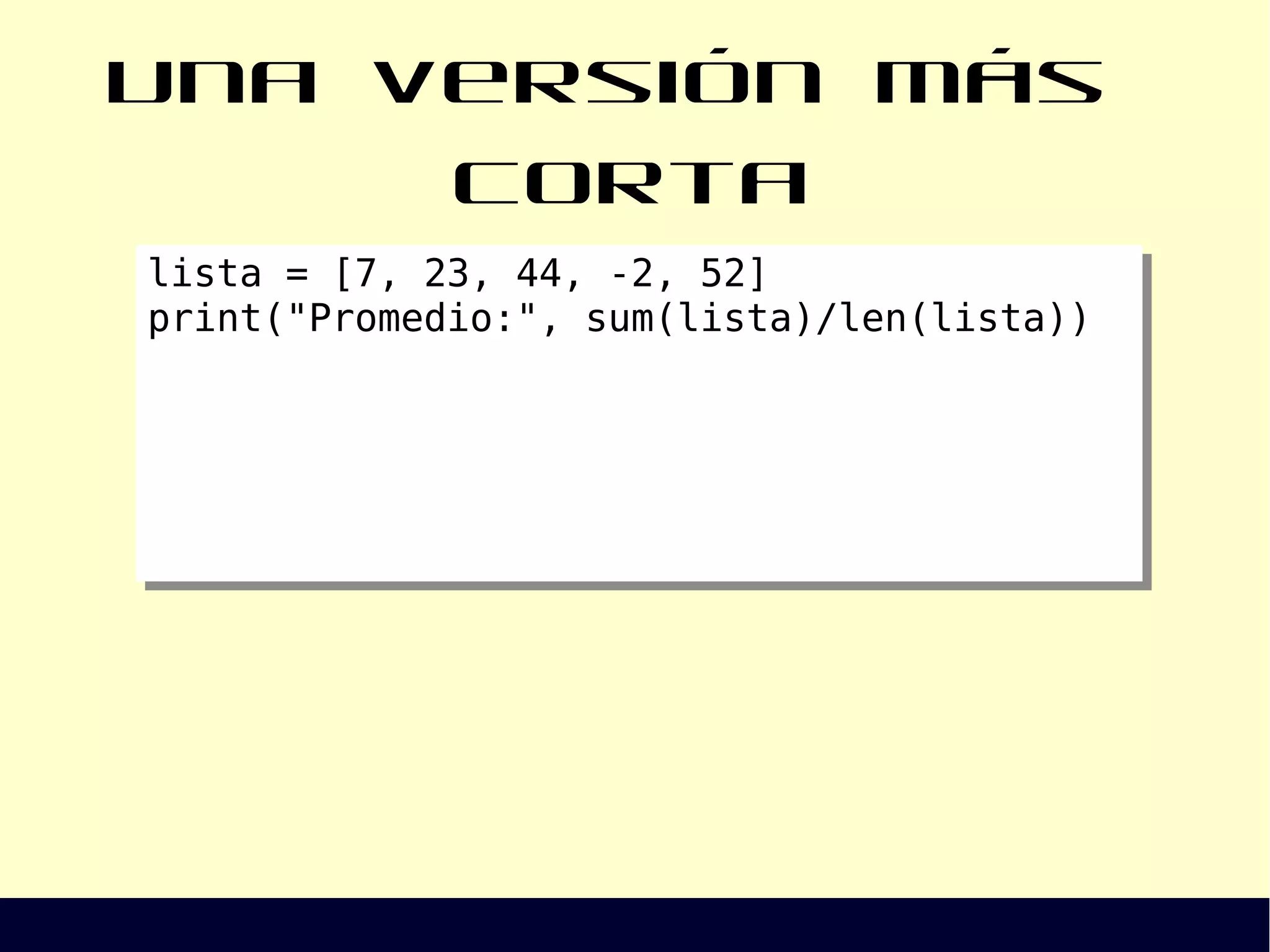 Una versión más corta
lista = [7, 23, 44, -2, 52]
print("Promedio:", sum(lista)/len(lista))
lista = [7, 23, 44, -2, 52]
print("Promedio:", sum(lista)/len(lista))
 