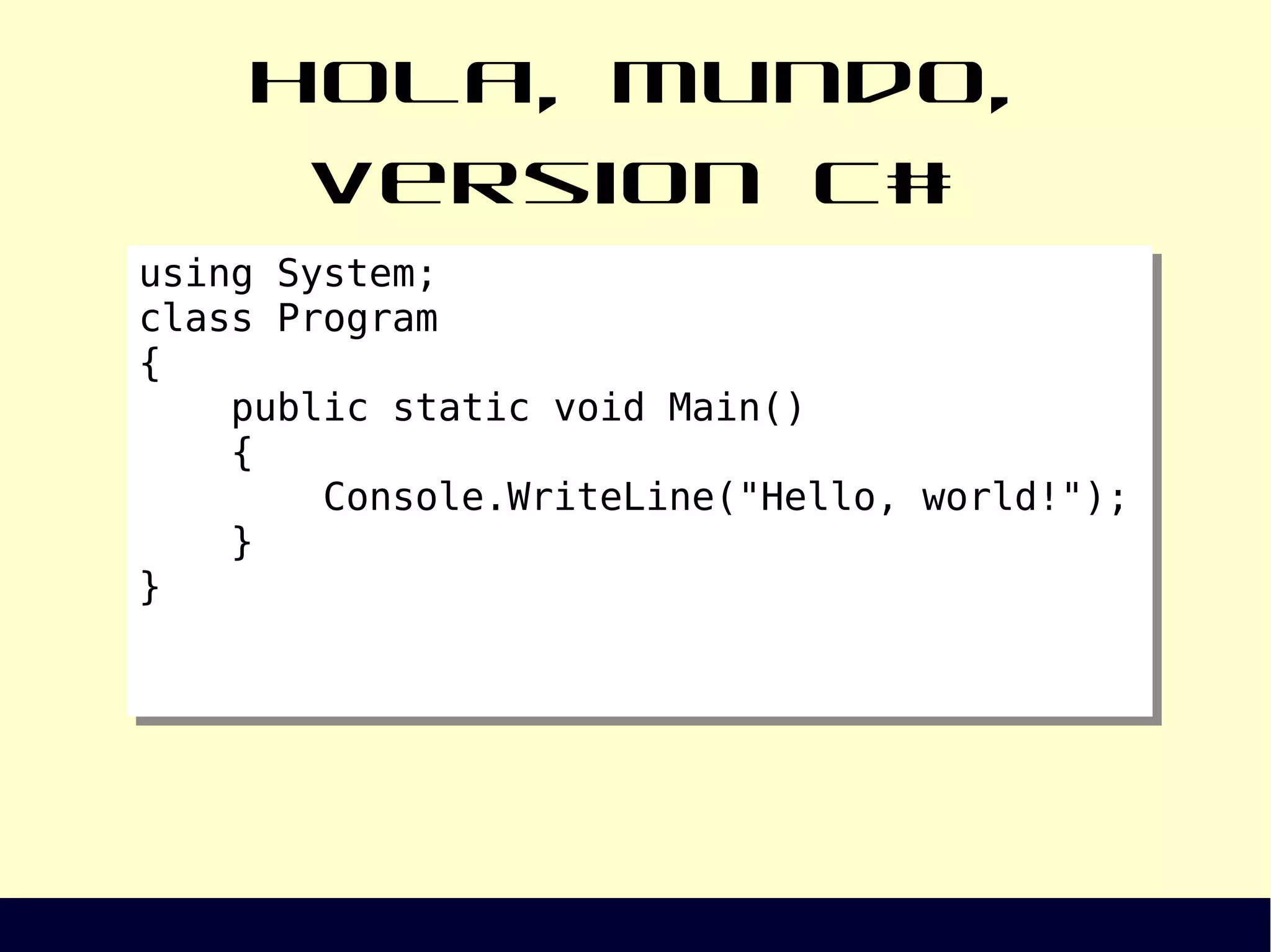 Hola, mundo, version C#
using System;
class Program
{
public static void Main()
{
Console.WriteLine("Hello, world!");
}
}
using System;
class Program
{
public static void Main()
{
Console.WriteLine("Hello, world!");
}
}
 