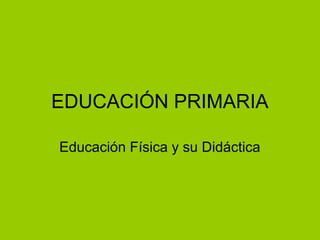 EDUCACIÓN PRIMARIA
Educación Física y su Didáctica
 