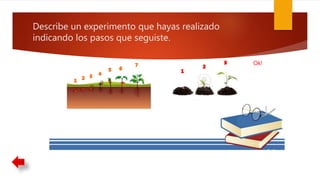 Describe un experimento que hayas realizado
indicando los pasos que seguiste.
Ok!
 