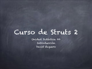 Curso de Struts 2
Unidad Didáctica 00
Introducción
David Vaquero
 