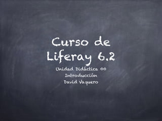 Curso de
Liferay 6.2
Unidad Didáctica 00
Introducción
David Vaquero
 