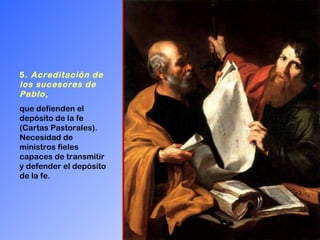 5.  Acreditación de los sucesores de Pablo ,   que defienden el depósito de la fe (Cartas Pastorales). Necesidad de ministros fieles capaces de transmitir y defender el depósito de la fe. 