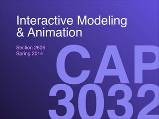 Interactive Modeling!
& Animation
Section 2606!
Spring 2014

CAP

 