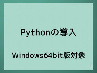 1 
Pythonの導入 
Windows64bit版対象 
 