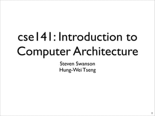cse141: Introduction to
Computer Architecture
Steven Swanson
Hung-Wei Tseng
1
 