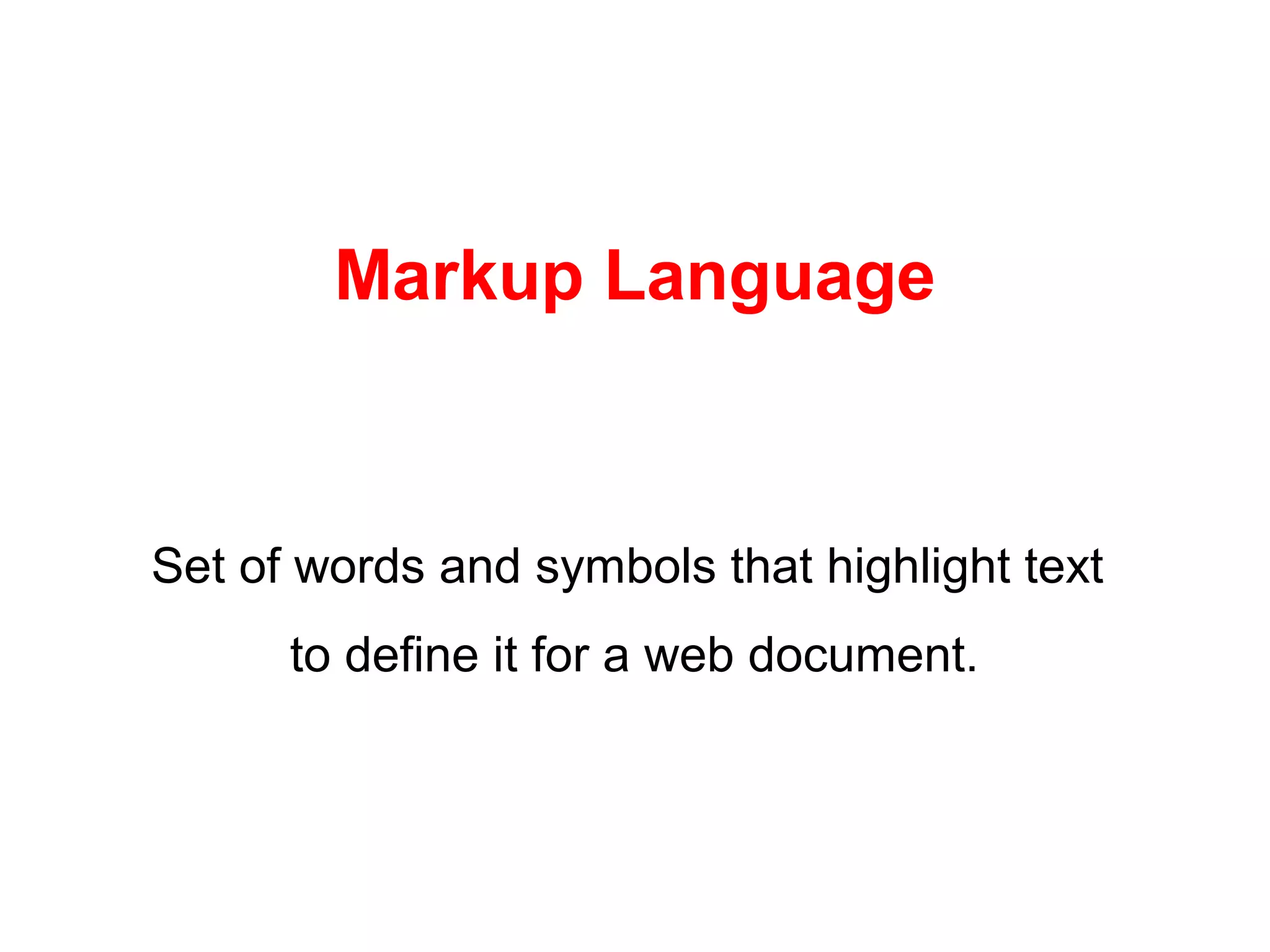 Markup Language
Set of words and symbols that highlight text
to define it for a web document.
 