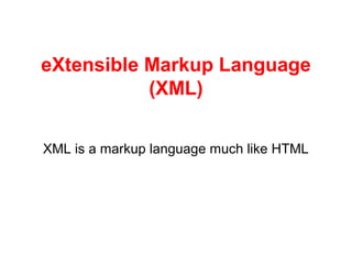 eXtensible Markup Language 
(XML)
XML is a markup language much like HTML
 