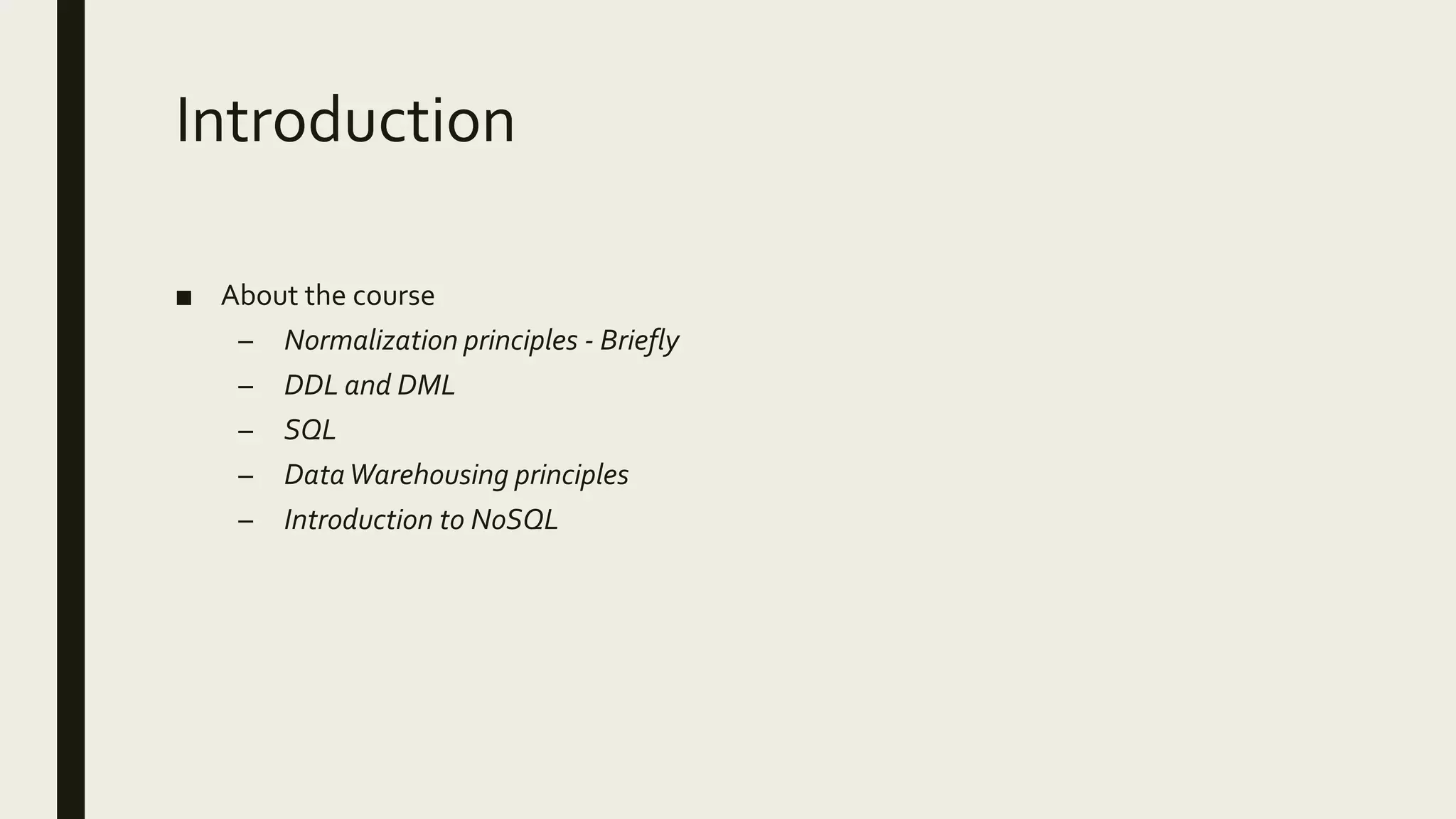 Introduction ■ About the course – Normalization principles - Briefly – DDL and DML – SQL – DataWarehousing principles – Introduction to NoSQL 