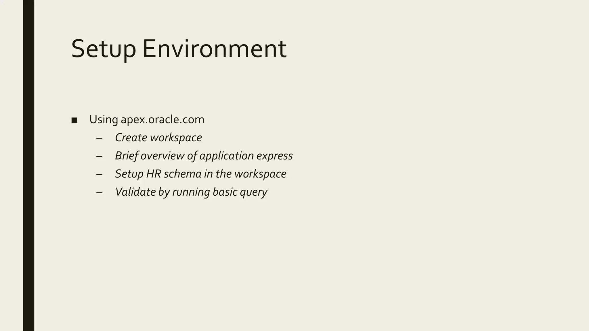 Setup Environment ■ Using apex.oracle.com – Create workspace – Brief overview of application express – Setup HR schema in the workspace – Validate by running basic query 