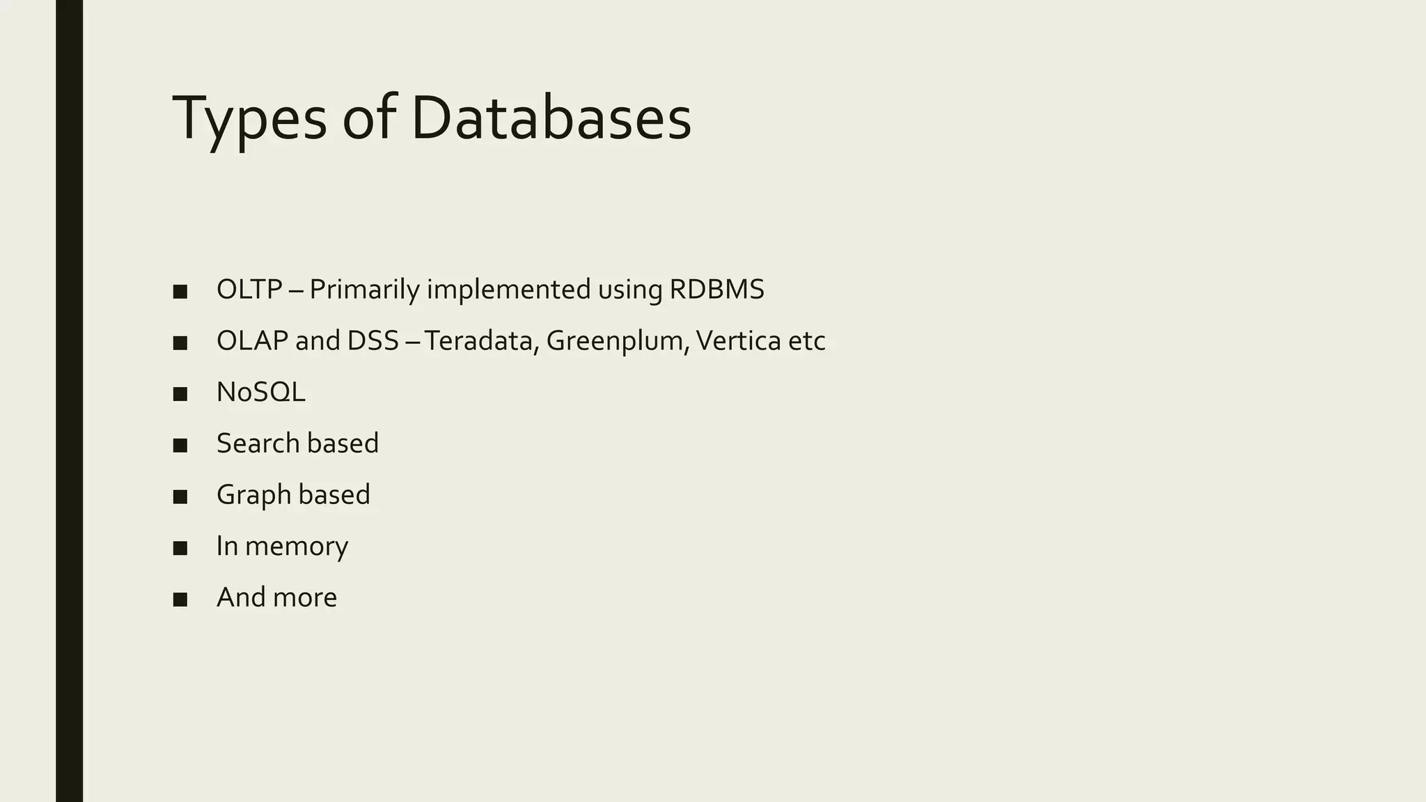 Types of Databases ■ OLTP – Primarily implemented using RDBMS ■ OLAP and DSS –Teradata, Greenplum,Vertica etc ■ NoSQL ■ Search based ■ Graph based ■ In memory ■ And more 