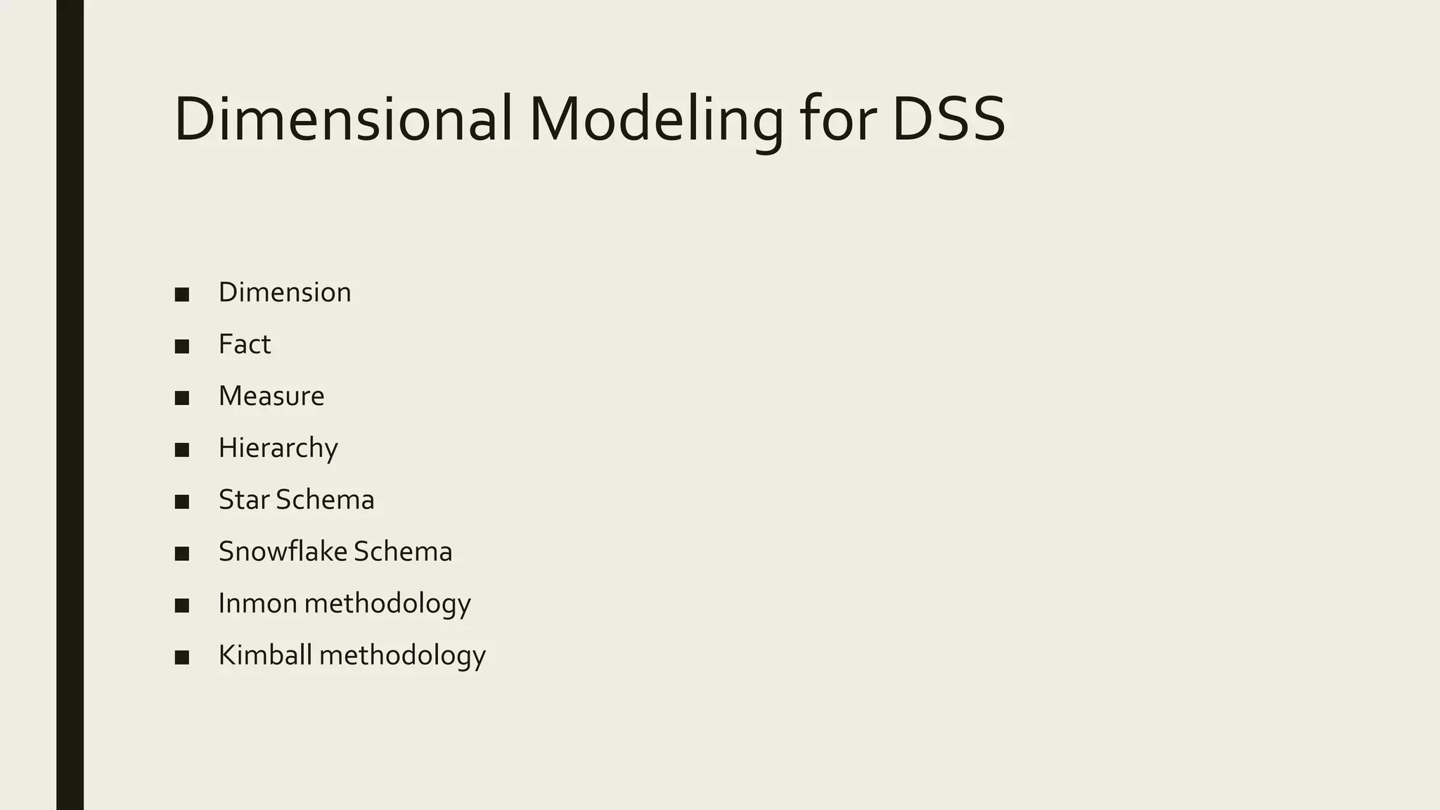 Dimensional Modeling for DSS ■ Dimension ■ Fact ■ Measure ■ Hierarchy ■ Star Schema ■ Snowflake Schema ■ Inmon methodology ■ Kimball methodology 