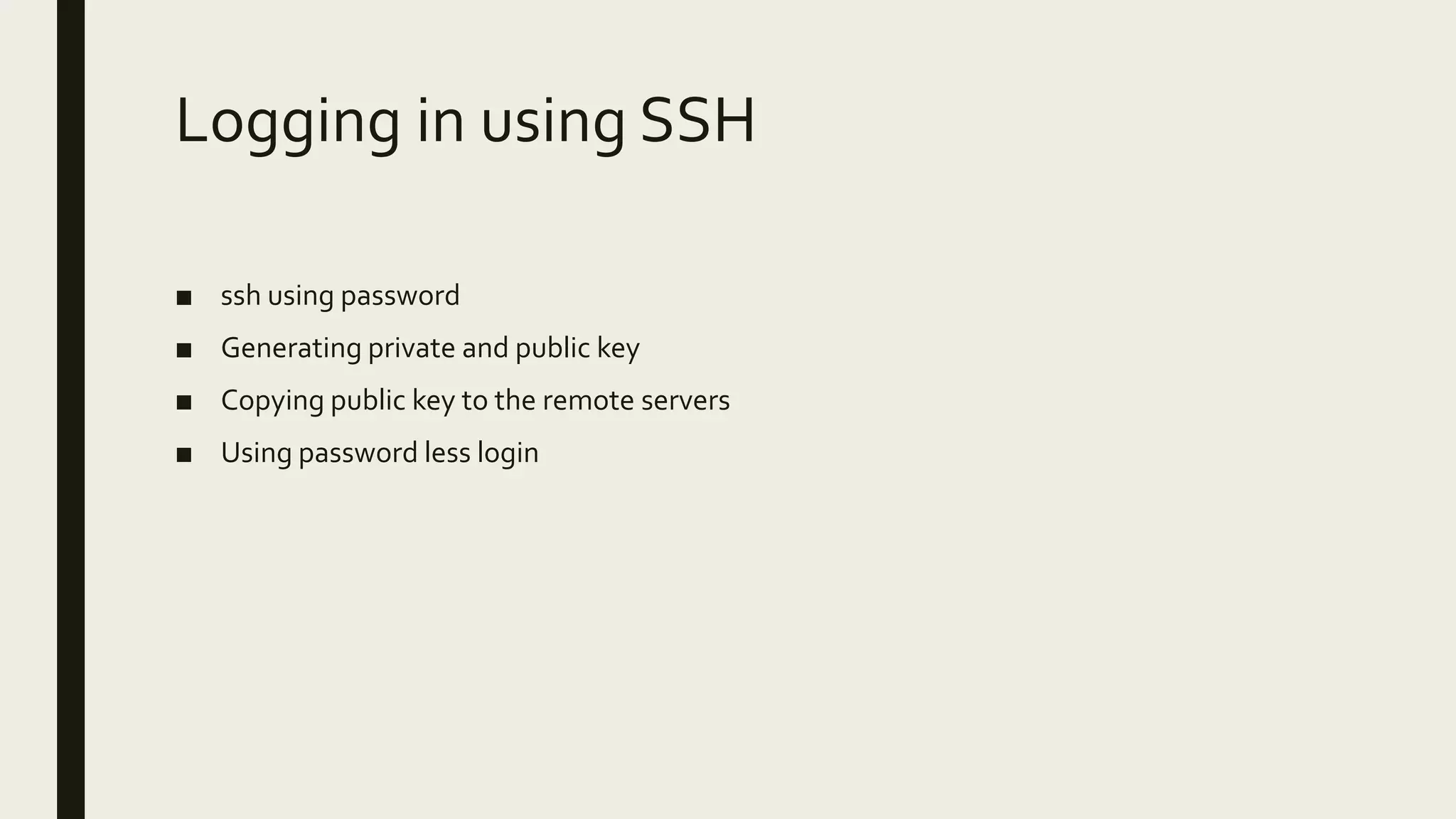 Logging in using SSH ■ ssh using password ■ Generating private and public key ■ Copying public key to the remote servers ■ Using password less login 