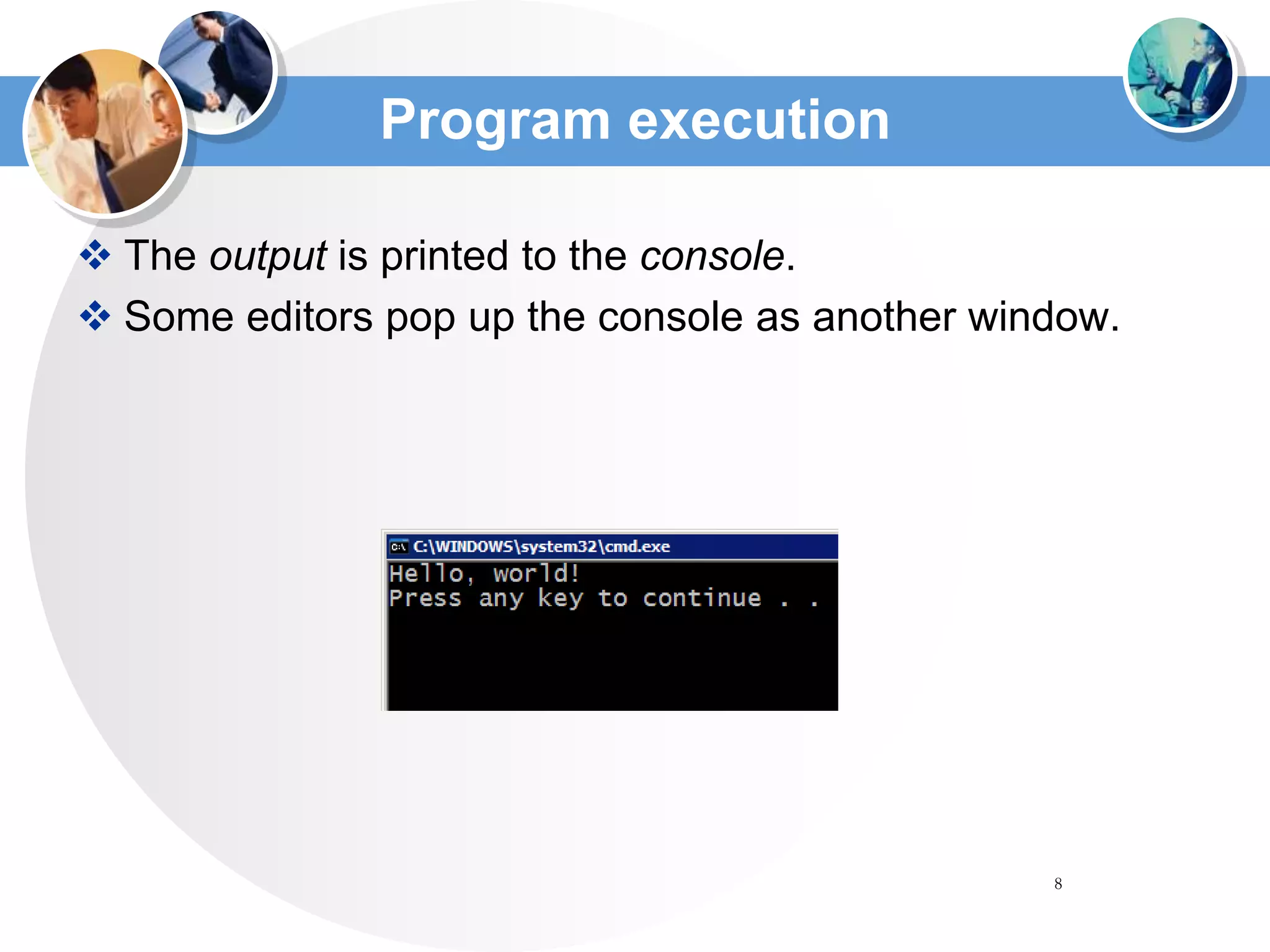 8
Program execution
 The output is printed to the console.
 Some editors pop up the console as another window.
 