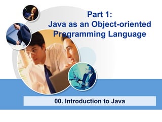 Part 1:
Java as an Object-oriented
Programming Language
00. Introduction to Java
 