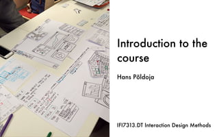 Introduction to the
course
Hans Põldoja
IFI7313.DT Interaction Design Methods
 