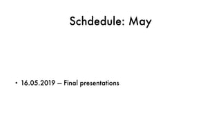 Schdedule: May
• 16.05.2019 — Final presentations
 