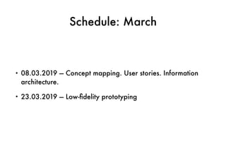 Schedule: March
• 08.03.2019 — Concept mapping. User stories. Information
architecture.
• 23.03.2019 — Low-ﬁdelity prototyping
 