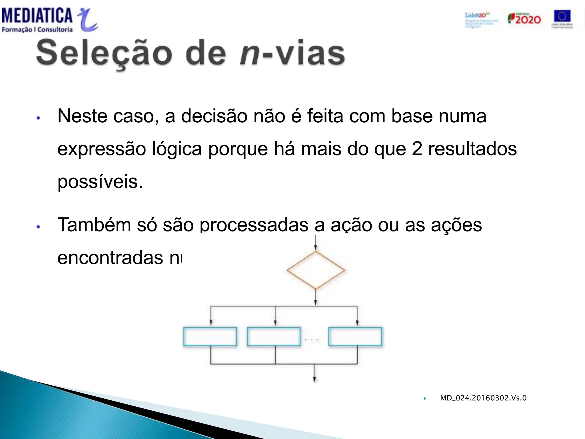  MD_024.20160302.Vs.0
• Neste caso, a decisão não é feita com base numa
expressão lógica porque há mais do que 2 resultados
possíveis.
• Também só são processadas a ação ou as ações
encontradas numa via.
 