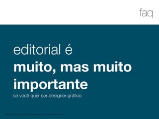 1
faq
MATERIAL DE APOIO da Profa. Claudia Bordin Rodrigues Se quiser usar, seja legal e cite a fonte.
editorial é
muito, mas muito
importante
se você quer ser designer gráﬁco
 