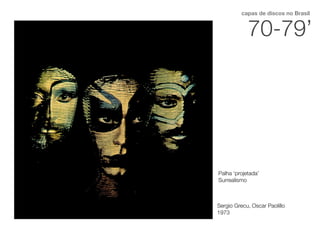 70-79’
capas de discos no Brasil
Sergio Grecu, Oscar Paolillo
1973
Palha ‘projetada’
Surrealismo
 