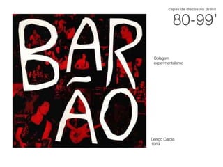 80-99’
capas de discos no Brasil
Gringo Cardia
1989
Colagem
experimentalismo
 
