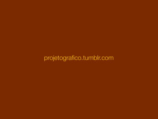 projetograﬁco.tumblr.com
 