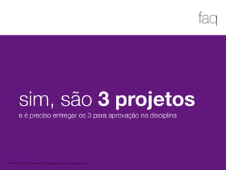 1
faq
MATERIAL DE APOIO da Profa. Claudia Bordin Rodrigues Se quiser usar, seja legal e cite a fonte.
sim, são 3 projetos
e é preciso entregar os 3 para aprovação na disciplina
 