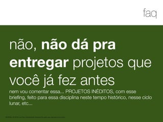 1
faq
MATERIAL DE APOIO da Profa. Claudia Bordin Rodrigues Se quiser usar, seja legal e cite a fonte.
não, não dá pra
entregar projetos que
você já fez antes
nem vou comentar essa... PROJETOS INÉDITOS, com esse
brieﬁng, feito para essa disciplina neste tempo histórico, nesse ciclo
lunar, etc...
 