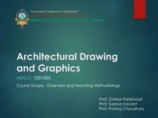 Architectural Drawing
and Graphics
ADG I| 1201505
Course Scope - Overview and Teaching Methodology
Prof. Omkar Parishwad
Prof. Supriya Savant
Prof. Pankaj Choudhury
 