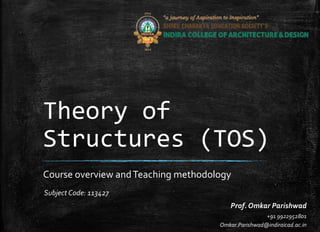 Theory of
Structures (TOS)
Course overview andTeaching methodology
Prof. Omkar Parishwad
+91 9922952801
Omkar.Parishwad@indiraicad.ac.in
Subject Code: 113427
 