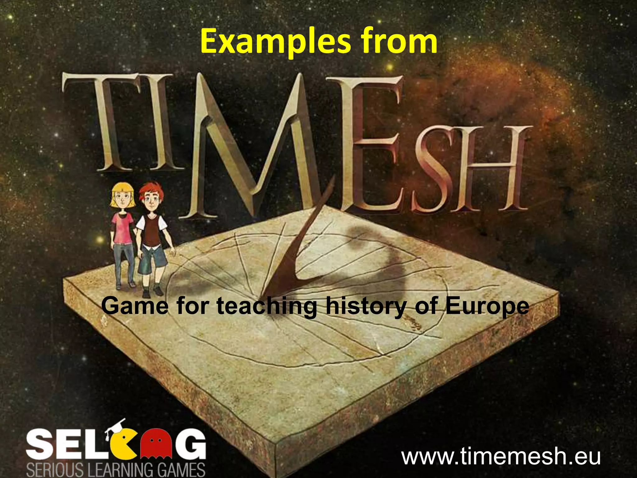 Time Mesh History Game
www.timemesh.eu
Game for teaching history of Europe
Examples from
 