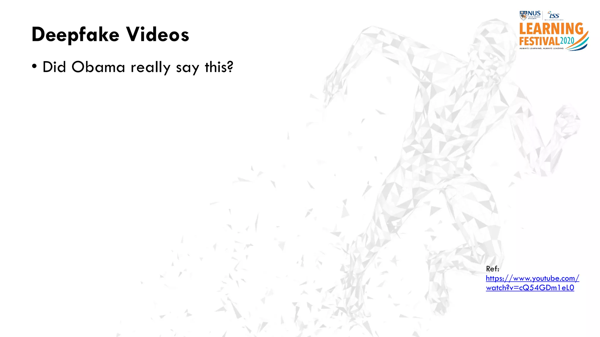 Deepfake Videos
• Did Obama really say this?
Ref:
https://www.youtube.com/
watch?v=cQ54GDm1eL0
 