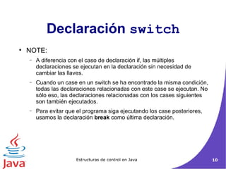 NOTE: A diferencia con el caso de declaración if, las múltiples declaraciones se ejecutan en la declaración sin necesidad de cambiar las llaves.  Cuando un case en un switch se ha encontrado la misma condición, todas las declaraciones relacionadas con este case se ejecutan. No sólo eso, las declaraciones relacionadas con los cases siguientes son también ejecutados.  Para evitar que el programa siga ejecutando los case posteriores, usamos la declaración  break  como última declaración. Declaración  switch 