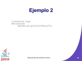 Ejemplo 2 //infinite loop  while(true)  System.out.println(“hello”); 