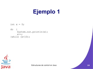 Ejemplo 1 int x = 0;  do  {  System.out.println(x);  x++;  }while (x<10);  