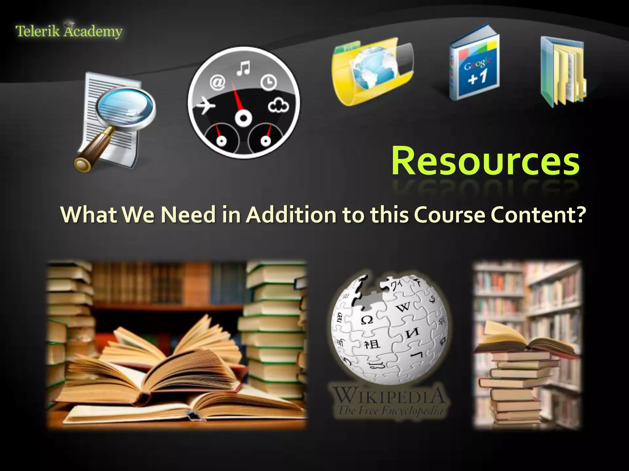 Resources
What We Need in Addition to this Course Content?
 