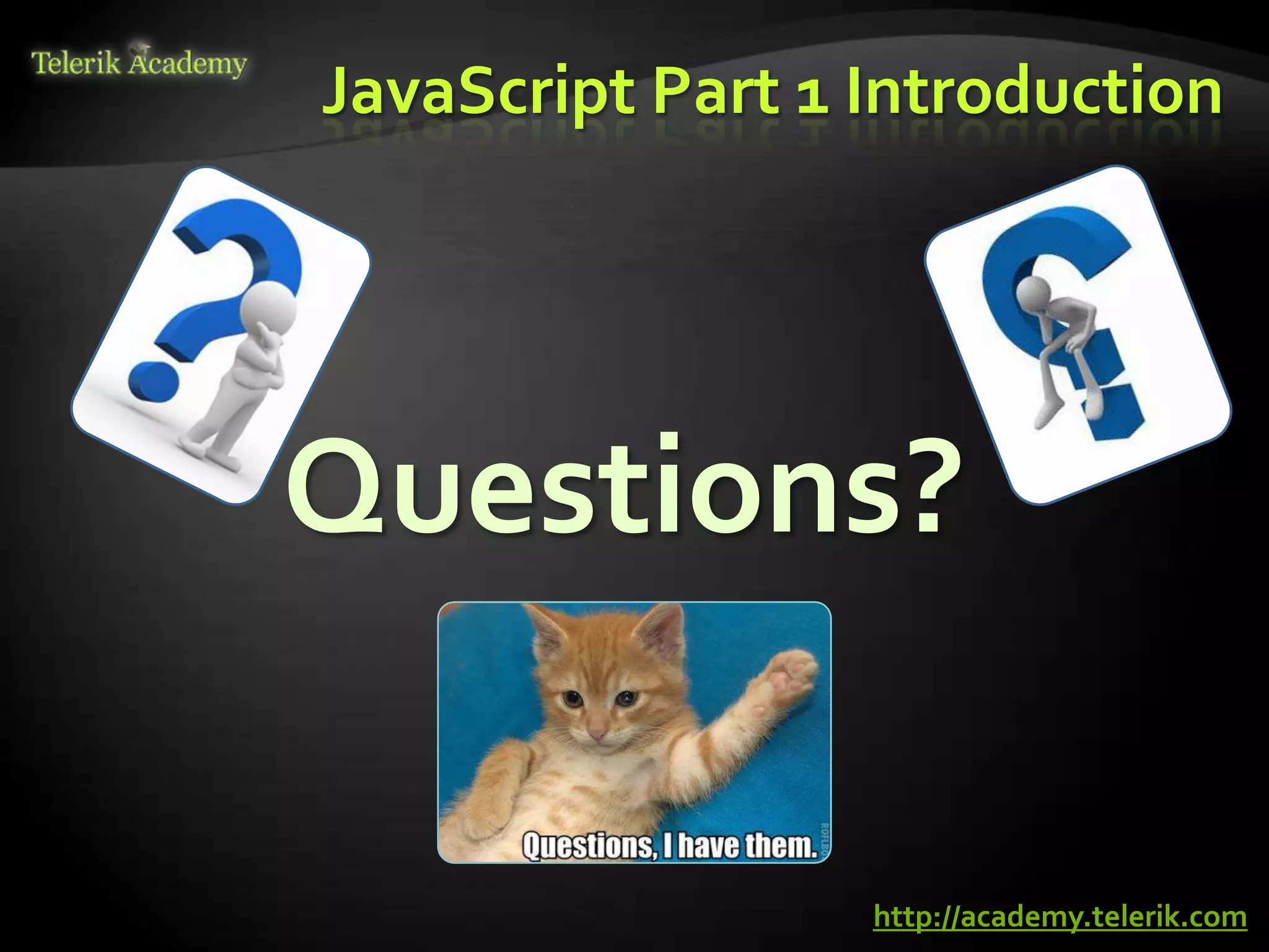 JavaScript Part 1 Introduction




Questions?

                  http://academy.telerik.com
 
