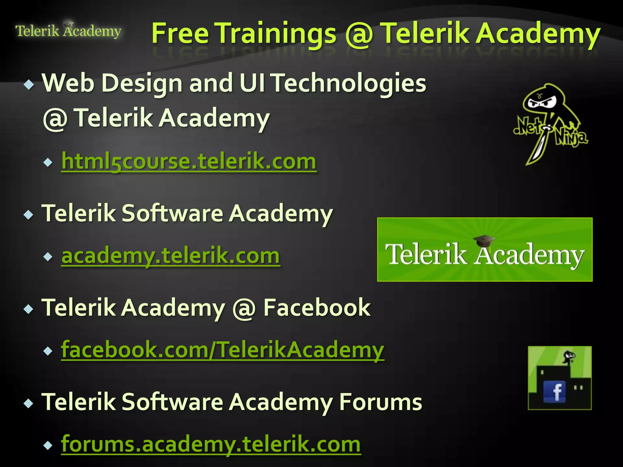 Free Trainings @ Telerik Academy
 Web Design and UI Technologies
    @ Telerik Academy
       html5course.telerik.com

   Telerik Software Academy
       academy.telerik.com

   Telerik Academy @ Facebook
       facebook.com/TelerikAcademy

   Telerik Software Academy Forums
       forums.academy.telerik.com
 