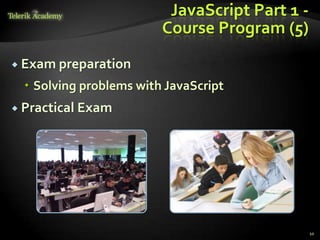 JavaScript Part 1 -
                        Course Program (5)
 Exam preparation

  Solving problems with JavaScript
 Practical Exam




                                               10
 