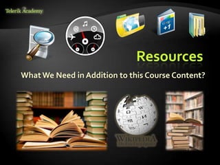 Resources
What We Need in Addition to this Course Content?
 