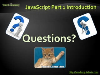 JavaScript Part 1 Introduction




Questions?

                  http://academy.telerik.com
 