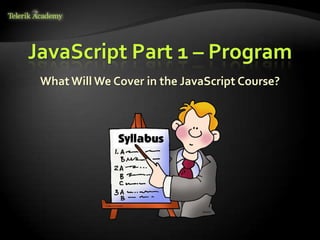 JavaScript Part 1 – Program
 What Will We Cover in the JavaScript Course?
 