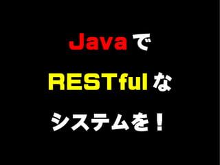 Java で

RESTful な

システムを！
 