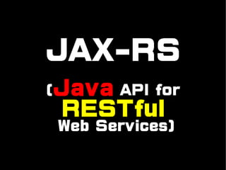 JAX-RS
(Java API for
 RESTful
 Web Services)
 