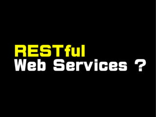 RESTful
Web Services ?
 