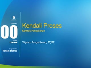 Modul ke:
Fakultas
Program Studi
Kendali Proses
Triyanto Pangaribowo, ST,MT
00
TEKNIK
Teknik Elektro
Kontrak Perkulilahan
 