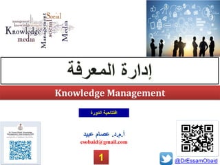 @DrEssamObaid
Knowledge Management
‫أ‬.‫م‬.‫د‬.‫عبيد‬ ‫عصام‬
esobaid@gmail.com
‫الدورة‬ ‫افتتاحية‬
1
 