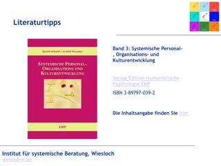 Institut für systemische Beratung, Wiesloch
www.isb-w.de
Literaturtipps
Band 3: Systemische Personal-
, Organisations- und
Kulturentwicklung
Verlag Edition Humanistische
Psychologie EHP
ISBN 3-89797-039-2
Die Inhaltsangabe finden Sie hier
 
